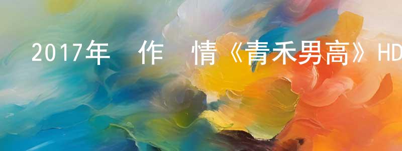 白解紅的網絡影視資源,2017年動作劇情《青禾男高》HD國語中字迅雷下載_深夜電影